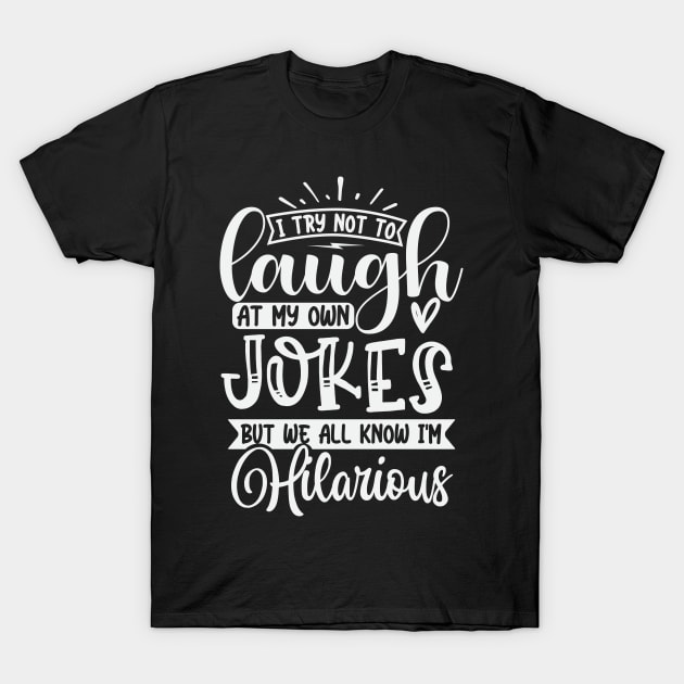 I Try Not To Laugh At My Own Jokes But We All Know Im Hilarious T-Shirt by Dojaja